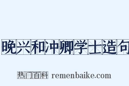 晚兴和冲卿学士造句是什么意思的图片